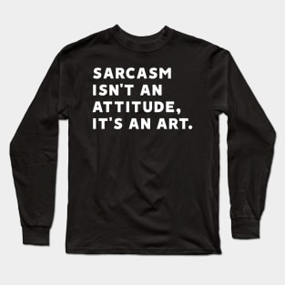 Sarcasm Isn't an Attitude, It's an Art Long Sleeve T-Shirt